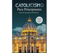 Catolicismo para principiantes. Y para los que quieren profundizar en la Fe.: Una Guía a la Espiritualidad Catolica. Libros catolicos. La Iglesia ... i catholic book spanish (Libros Eucarísticos)