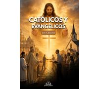 Católicos y Evangélicos en Cristo: Superar Prejuicios, Comprender las Diferencias y Redescubrir la Unidad Cristiana en la Fe