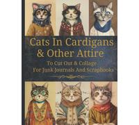 Cats In Cardigans & Other Attire: Original Design Collection To Cut Out & Collage For Junk Journals And Scrapbooks