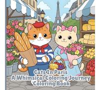Cats In Paris A Whimsical Coloring Journey: All Ages Coloring Book Featuring Flowers, Cats, Scenes, Bold and Easy Designs