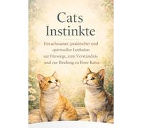 Cats Instinkte: Ein achtsamer, praktischer und spiritueller Leitfaden zur Fürsorge, zum Verständnis und zur Bindung zu Ihrer Katze