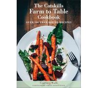 Catskills Farm to Table Cookbook, Revised Edition, The: Over 100 Year-Round Recipes
