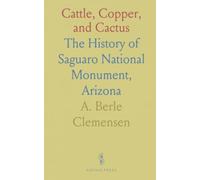 Cattle, Copper, and Cactus: The History of Saguaro National Monument, Arizona