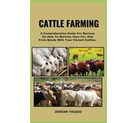 CATTLE FARMING: A Comprehensive Guide For Novices On How To Nurture, Care For, And Form Bonds With Your Vibrant Cattles
