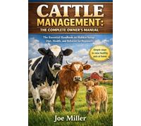 CATTLE MANAGEMENT: THE COMPLETE OWNER’S MANUAL: The Essential Handbook on Habitat Setup, Diet, Health, and Behavior for Beginners