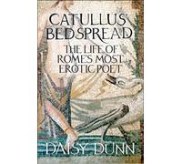 Catullus’ Bedspread : The Life of Rome’s Most Erotic Poet