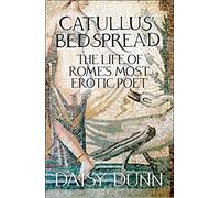 Catullus’ Bedspread: The Life of Rome’s Most Erotic Poet
