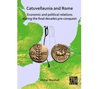 Catuvellaunia and Rome: Economic and Political Relations during the Final Decades Pre-conquest : The Role of Grain from Southeastern Britain and Its Potential for Maintenance of the Roman Military alo