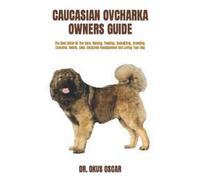 CAUCASIAN OVCHARKA OWNERS GUIDE: The Best Guide On The Care, Raising, Feeding, Socializing, Breeding, Exercise, Health, Cost, Complete Management And Loving Your Dog