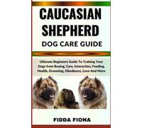 CAUCASIAN SHEPHERD DOG CARE GUIDE: Ultimate Beginners Guide To Training Your Dogs from Buying, Care, Interaction, Feeding, Health, Grooming, Obedience, Love And More
