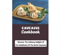 Caucasus Cookbook: Discover The Culinary Delights Of The Inhabitants Of The North Caucasus