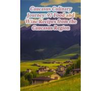 Caucasus Culinary Journey: 97 Food and Wine Recipes from the Caucasus Region