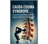 Cauda Equina Syndrome: A Severe Neurosurgical Emergency Triggered by Nerve Root Compression at the Base of the Spine, Including Its Causes, Symptoms, and Treatments