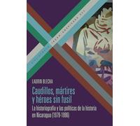 Caudillos, mártires y héroes sin fusil: la historiografía y las políticas de la historia en Nicaragua (1979-1996): 200 (Bibliotheca Ibero-Americana)