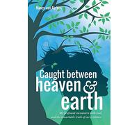 Caught Between Heaven & Earth: My Profound Encounters with God, and the Remarkable Truth of Our Existence.