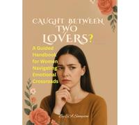 Caught Between Two Lovers: A Guided Handbook for Women Navigating Emotional Crossroads