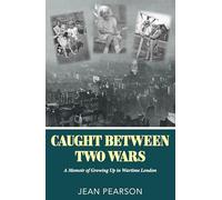 Caught Between Two Wars: A Memoir of Growing Up in Wartime London