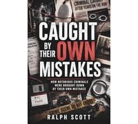 Caught by Their Own Mistakes: How Notorious Criminals Were Brought Down by Their Own Mistakes