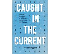Caught in the Current : Mexico's Struggle to Regulate Emigration, 1940-1980