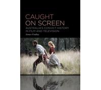 Caught on Screen : Australia’s Convict History in Film and Television