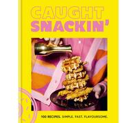 Caught Snackin' : 100 recipes. Simple. Fast. Flavoursome.