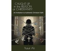 CAUGHT UP IN THE RELIGION OF CHRISTIANITY: An Invitation to Authentic Christian Faith