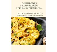 Cauliflower Extravaganza: A Culinary Chameleon: The Cauliflower Chronicles: Recipes, Benefits, and Beyond