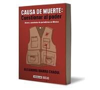 Causa de Muerte: Cuestionar Al Poder. Acoso Y Asesinato de Periodistas En México / Cause of Death: Questioning Power.: Cuestionar al poder. Acoso y ... and murder of journalists in Mexico