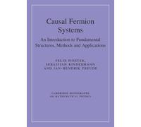 Causal Fermion Systems: An Introduction to Fundamental Structures, Methods and Applications (Cambridge Monographs on Mathematical Physics)