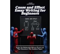 Cause and Effect Essay Writing for Beginners: Explore the Relationships Between Events and Their Outcomes in Your Academic Papers (Life Skills for Teens)