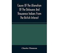 Causes Of The Alienation Of The Delaware And Shawanese Indians From The British Interest