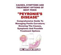 CAUSES, SYMPTOMS AND TREATMENT OPTIONS OF BENT PENIS "PEYRONIE’S DISEASE": Comprehensive Guide To Managing Penile Curvature; Knowing The Causes, Symptoms And Possible Treatment Options