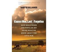 Causes Won, Lost, and Forgotten: How Hollywood and Popular Art Shape What We Know about the Civil War (The Steven and Janice Brose Lectures in the Civil War Era)