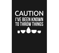 Caution - I've Been Known To Throw Things: A Lined Journal or Notebook for Ceramics Artists and Potters
