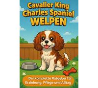 Cavalier King Charles Spaniel Welpen: Der komplette Ratgeber für Erziehung, Pflege und Alltag