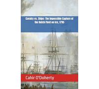 Cavalry vs. Ships: The Impossible Capture of the Dutch Fleet on Ice, 1795