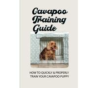 Cavapoo Training Guide: How To Quickly & Properly Train Your Cavapoo Puppy: How To Take Care Of A Cavapoo Puppy