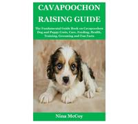 Cavapoochon Raising Guide: The Fundamental Guide Book on Cavapoochon Dog and Puppy Costs, Care, Feeding, Health, Training, Grooming and Fun Facts