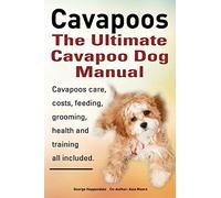 Cavapoos: The Ultimate Cavapoo Dog Manual: Cavapoos Care, Costs, Feeding, Grooming, Health and Training