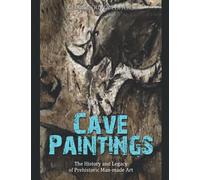 Cave Paintings: The History and Legacy of Prehistoric Man-made Art