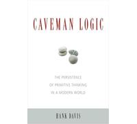 Caveman Logic: The Persistence of Primitive Thinking in a Modern World
