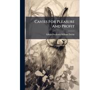 Cavies For Pleasure And Profit: An Encyclopaedia Of Valuable Knowledge For The Amateur As Well As Professional Breeder Of Cavies
