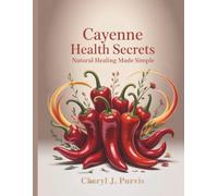 Cayenne Health Secrets Natural Healing Made Simple: The Science and Secrets Behind Cayenne’s Therapeutic Power (The Whole Health Series)