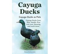 Cayuga Ducks. Cayuga Ducks as Pets. Cayuga Ducks Care, Diet, Health, Pros and cons, Housing, and much more.: Paperback version