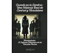 Cazado en la Sombra: Una Historia Real de Control y Narcisismo: Manipulados: El Infierno Silencioso de los Vínculos Tóxicos