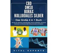 CBD | DMSO | BORAX | KOLLOIDALES SILBER - Das Große 4 in 1 Buch: Wie Sie die natürlichen Heilmittel gegen diverse Krankheiten, chronische Schmerzen und Beschwerden richtig anwenden und dosieren