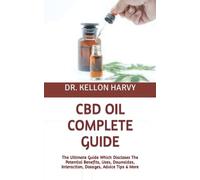 CBD OIL COMPLETE GUIDE: The Ultimate Guide Which Discloses The Potential Benefits, Uses, Downsides, Interaction, Dosages, Advice Tips & More