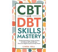 CBT and DBT Skills Mastery: Combat Overthinking, Anxiety and Stress with Effective CBT and DBT Tools. Overcome Negative Spirals and Stay Present (Mental Wellness Book 4)