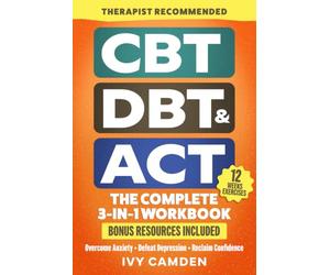 CBT, DBT & ACT - The Complete 3-in-1 Workbook: 12 Weeks Program in Cognitive, Behavioral, and Acceptance Therapy to Overcome Anxiety, Defeat Depression and Reclaim Confidence (Mental Resilience Book)