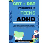 CBT + DBT Workbook For Teens With ADHD: A Fun Manual for Teenagers to Overcome Anxiety and Frustration, Regulate Abrupt Emotions, Manage Impulsivity ... and Mental Health Improvement Series)